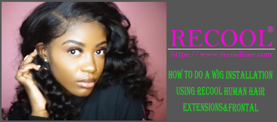 How To Do A Wig Installation Using Recool Human Hair Extensions Frontal