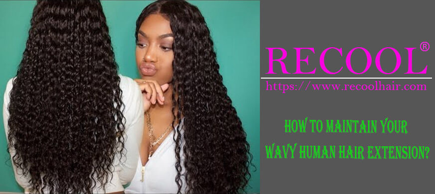 How To Maintain Your Wavy Human Hair Extension?