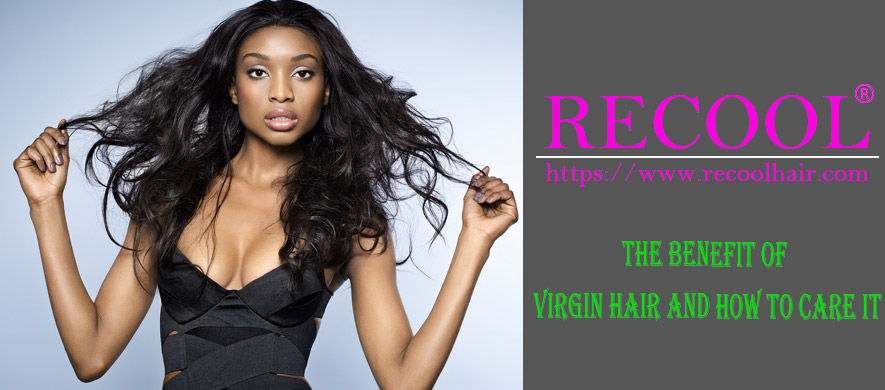 THE BENEFIT OF VIRGIN HAIR AND HOW TO CARE IT
