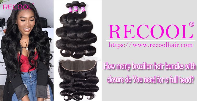 How many brazilian hair bundles with closure do You need for a full head