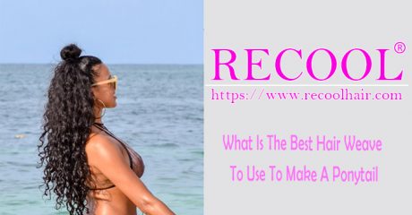 What Is The Best Hair Weave To Use To Make A Ponytail Recool Hair